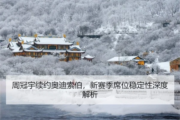 周冠宇续约奥迪索伯，新赛季席位稳定性深度解析