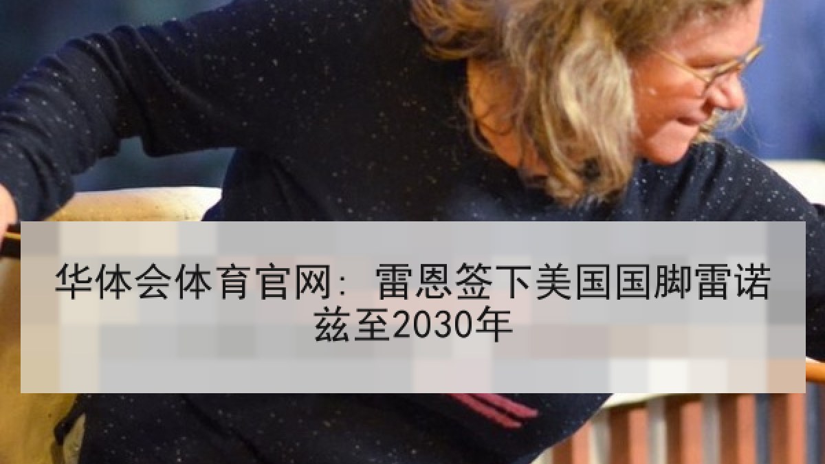 华体会体育官网: 雷恩签下美国国脚雷诺兹至2030年