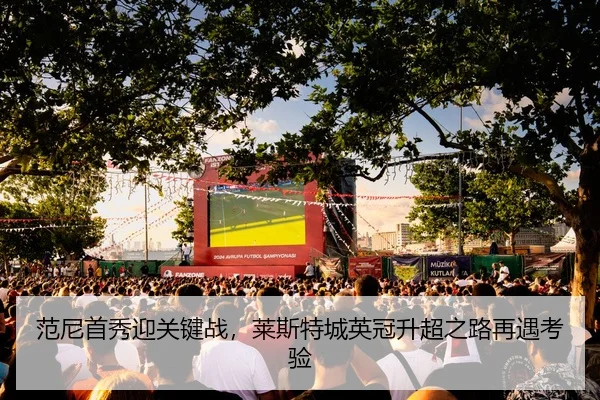 范尼首秀迎关键战，莱斯特城英冠升超之路再遇考验