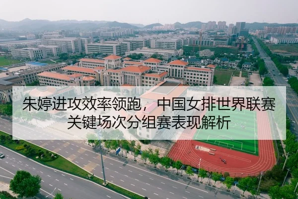 朱婷进攻效率领跑，中国女排世界联赛关键场次分组赛表现解析