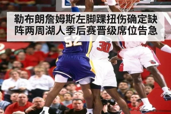 勒布朗詹姆斯左脚踝扭伤确定缺阵两周湖人季后赛晋级席位告急