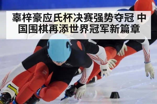 辜梓豪应氏杯决赛强势夺冠 中国围棋再添世界冠军新篇章