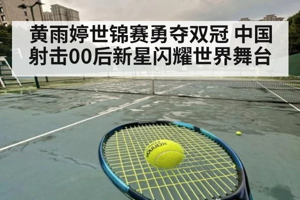 黄雨婷世锦赛勇夺双冠 中国射击00后新星闪耀世界舞台
