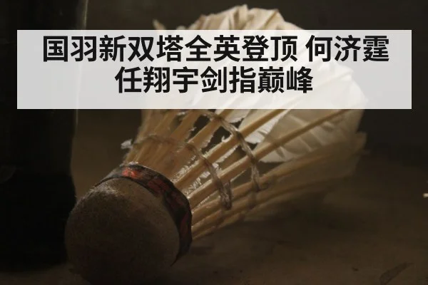 国羽新双塔全英登顶 何济霆任翔宇剑指巅峰