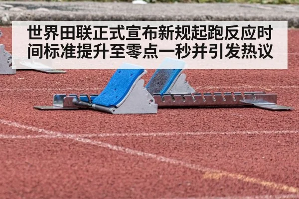 世界田联正式宣布新规起跑反应时间标准提升至零点一秒并引发热议