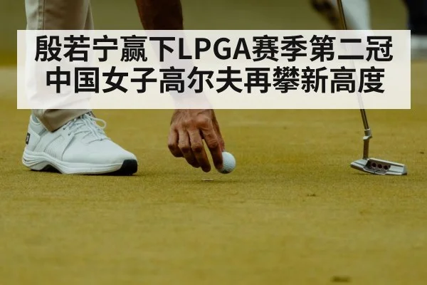 殷若宁赢下LPGA赛季第二冠 中国女子高尔夫再攀新高度