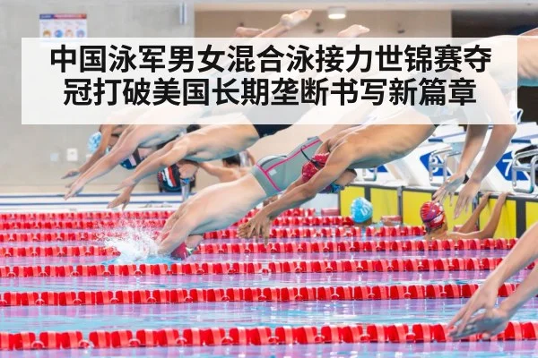 中国泳军男女混合泳接力世锦赛夺冠打破美国长期垄断书写新篇章