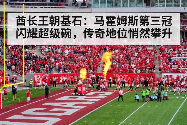 酋长王朝基石：马霍姆斯第三冠闪耀超级碗，传奇地位悄然攀升