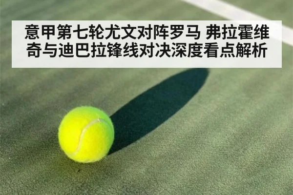 意甲第七轮尤文对阵罗马 弗拉霍维奇与迪巴拉锋线对决深度看点解析